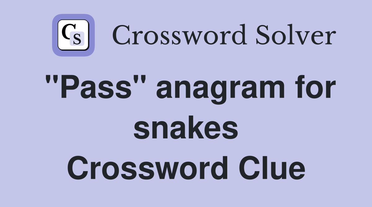 "Pass" anagram for snakes Crossword Clue