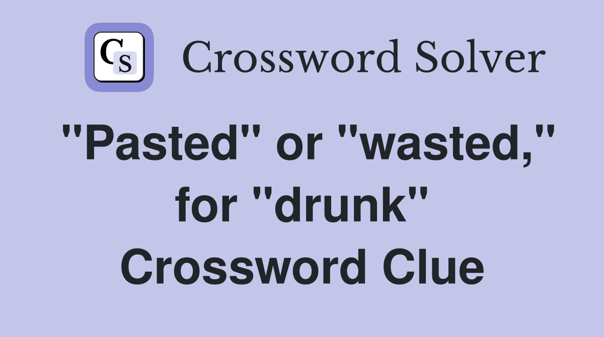 "Pasted" or "wasted," for "drunk" Crossword Clue