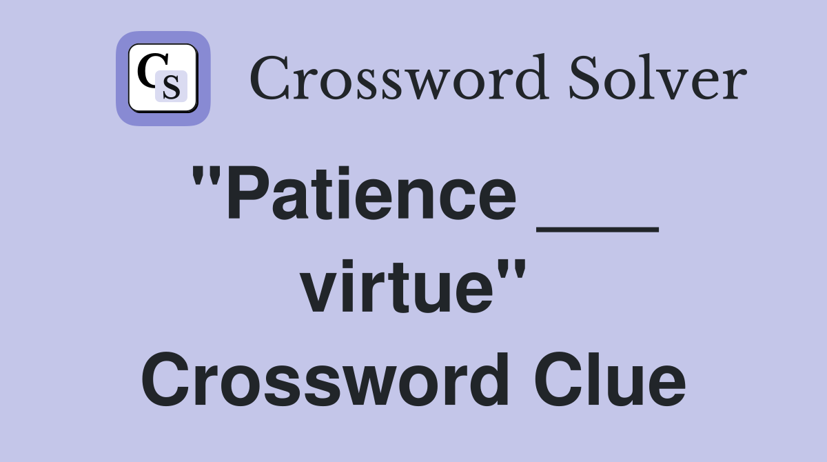 "Patience ___ virtue" Crossword Clue
