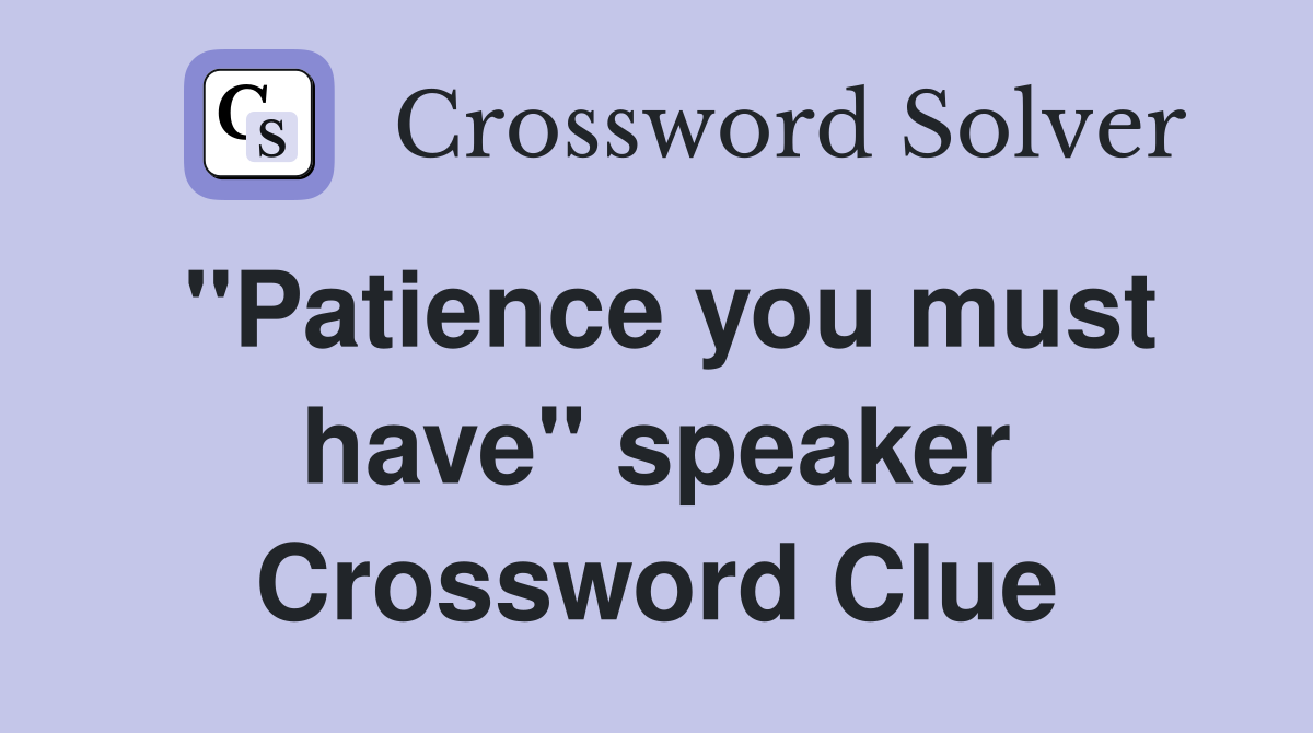 "Patience you must have" speaker Crossword Clue