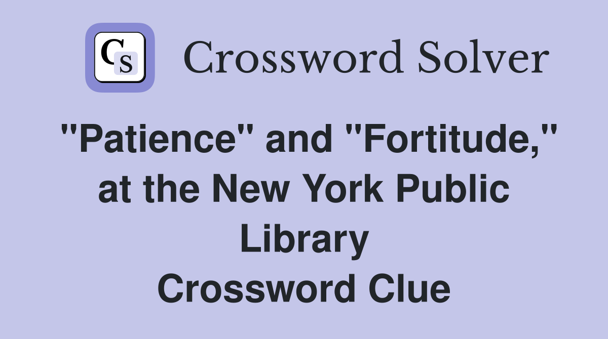 "Patience" and "Fortitude," at the New York Public Library Crossword Clue