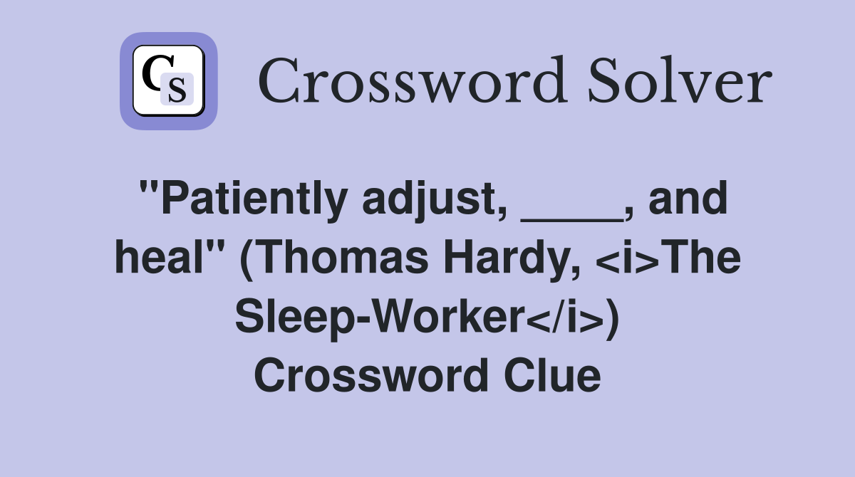 "Patiently adjust, ____, and heal" (Thomas Hardy, <i>The Sleep-Worker</i>) Crossword Clue