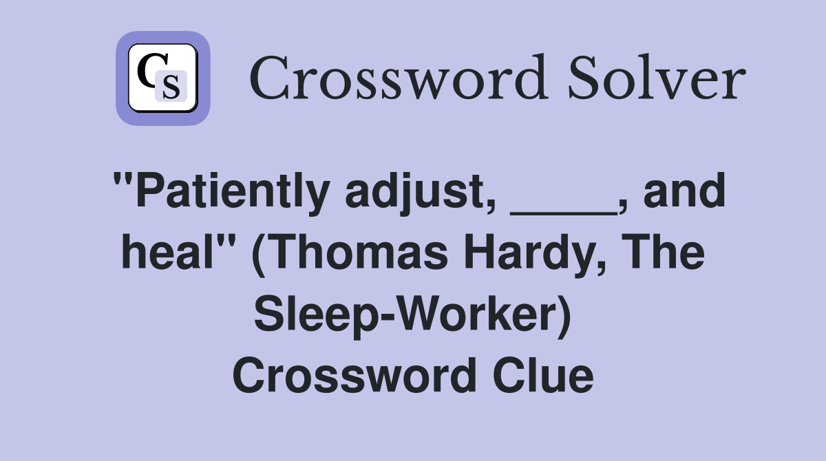 "Patiently adjust, ____, and heal" (Thomas Hardy, The Sleep-Worker) Crossword Clue