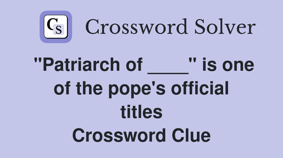 "Patriarch of ____" is one of the pope's official titles Crossword Clue