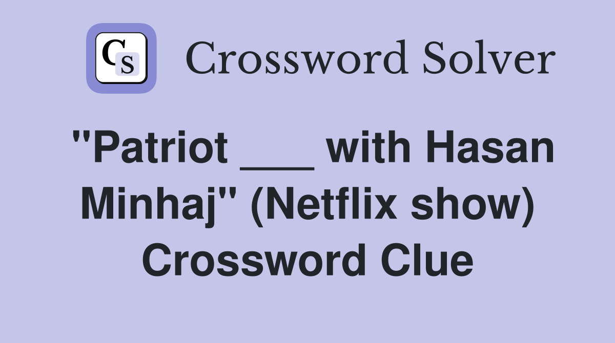 "Patriot ___ with Hasan Minhaj" (Netflix show) Crossword Clue