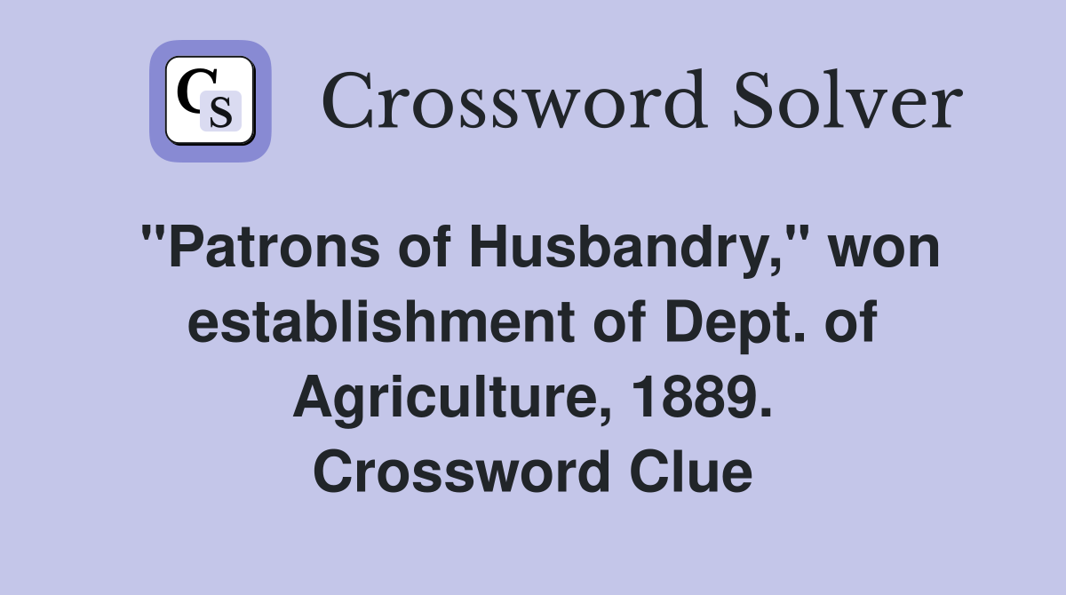 "Patrons of Husbandry," won establishment of Dept. of Agriculture, 1889. Crossword Clue