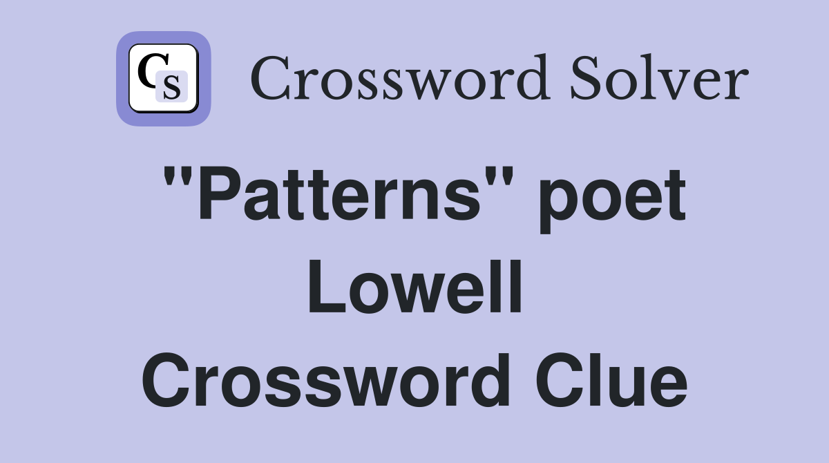 "Patterns" poet Lowell Crossword Clue