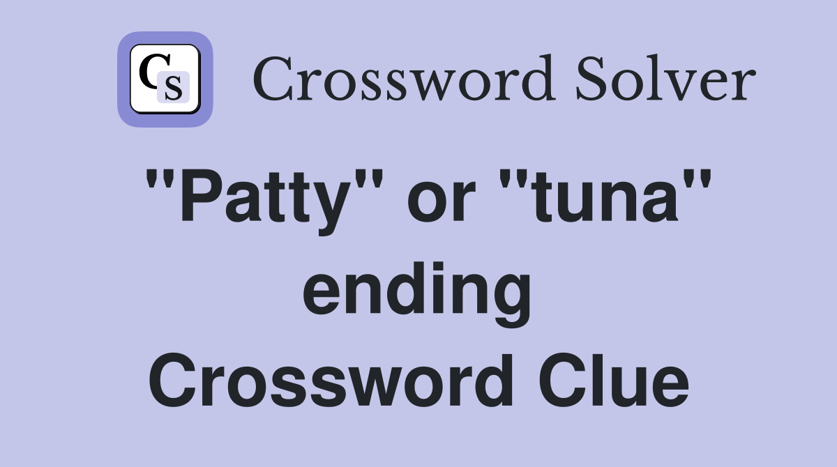 "Patty" or "tuna" ending Crossword Clue