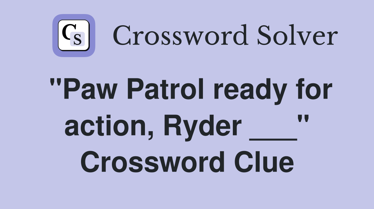"Paw Patrol ready for action, Ryder ___" Crossword Clue