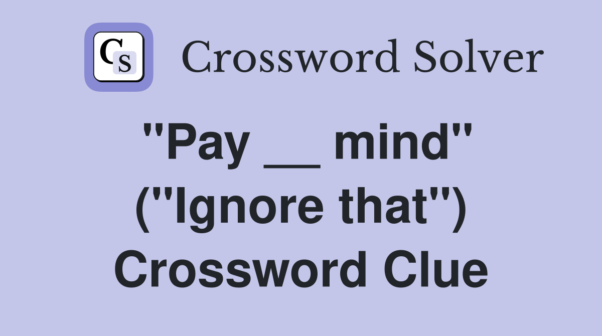 "Pay __ mind" ("Ignore that") Crossword Clue