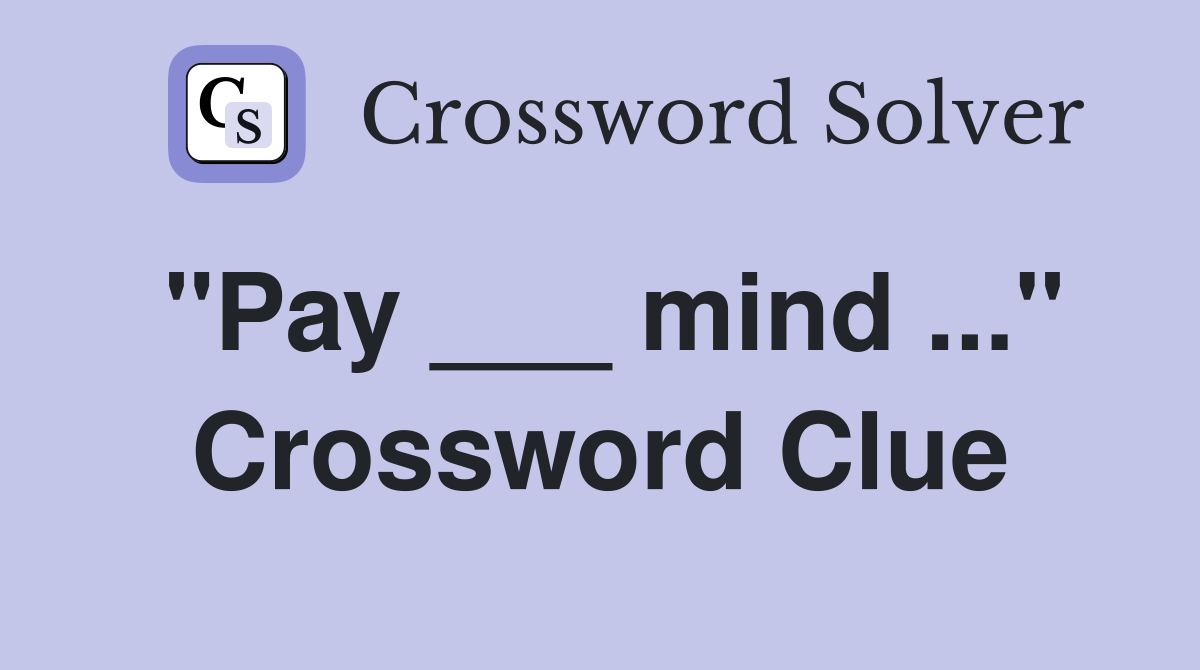 "Pay ___ mind ..." Crossword Clue