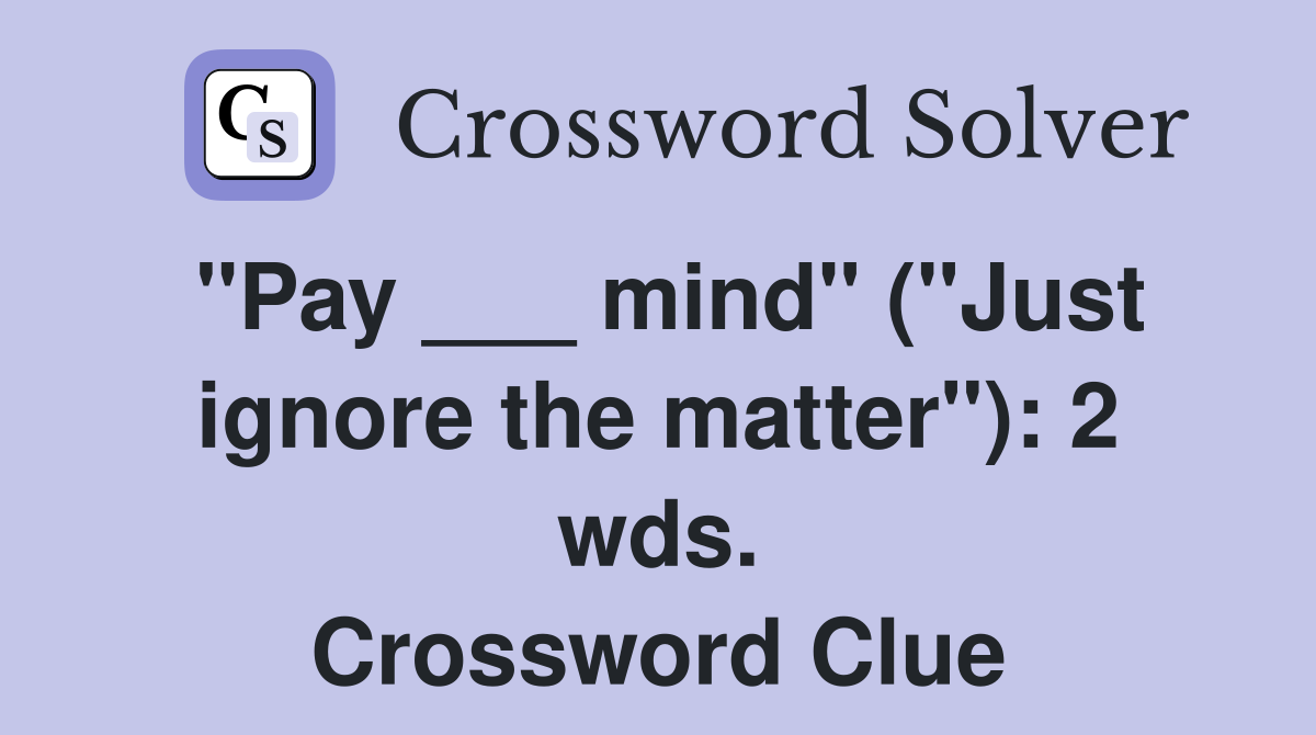 "Pay ___ mind" ("Just ignore the matter"): 2 wds. Crossword Clue