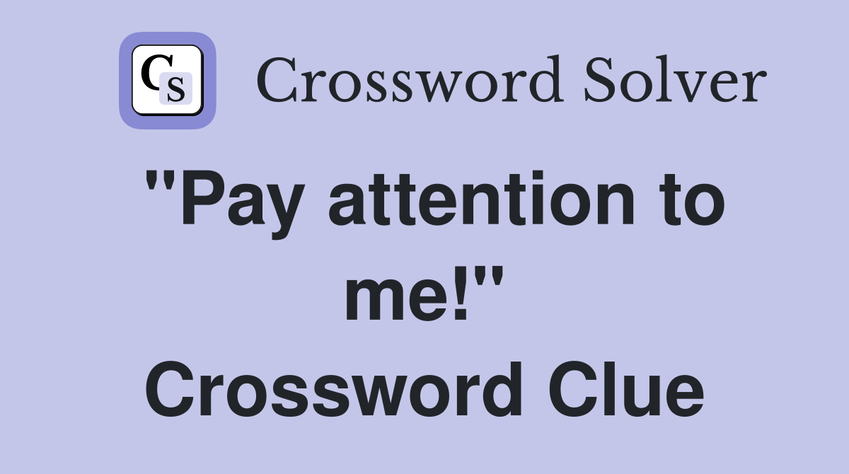 "Pay attention to me!" Crossword Clue