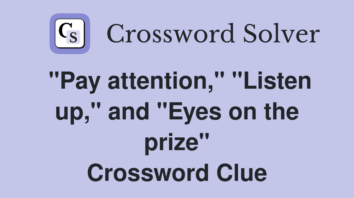 "Pay attention," "Listen up," and "Eyes on the prize" Crossword Clue