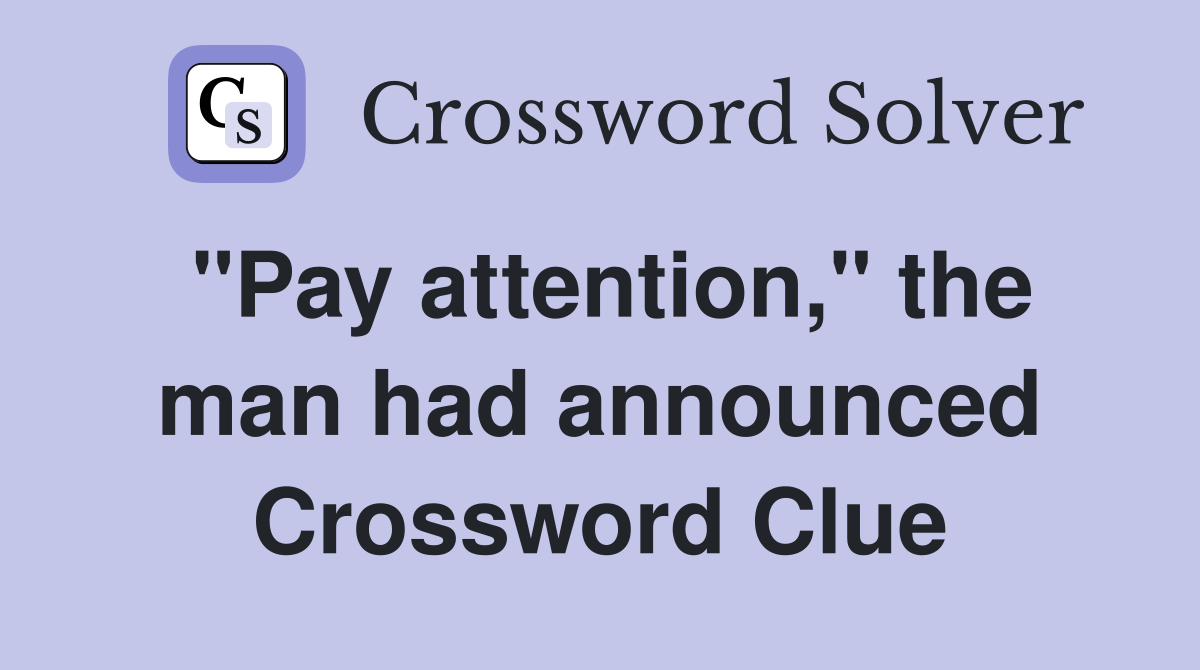 "Pay attention," the man had announced Crossword Clue