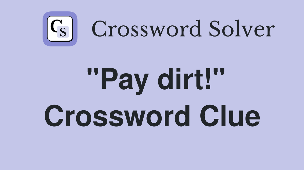 "Pay dirt!" Crossword Clue