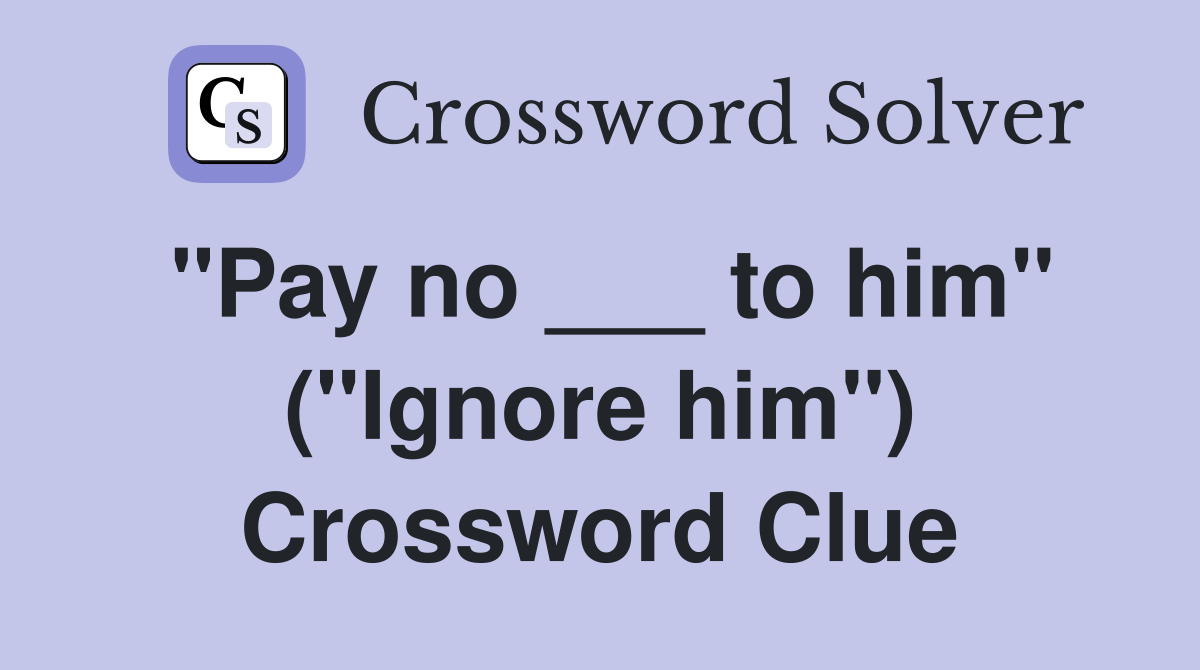 "Pay no ___ to him" ("Ignore him") Crossword Clue