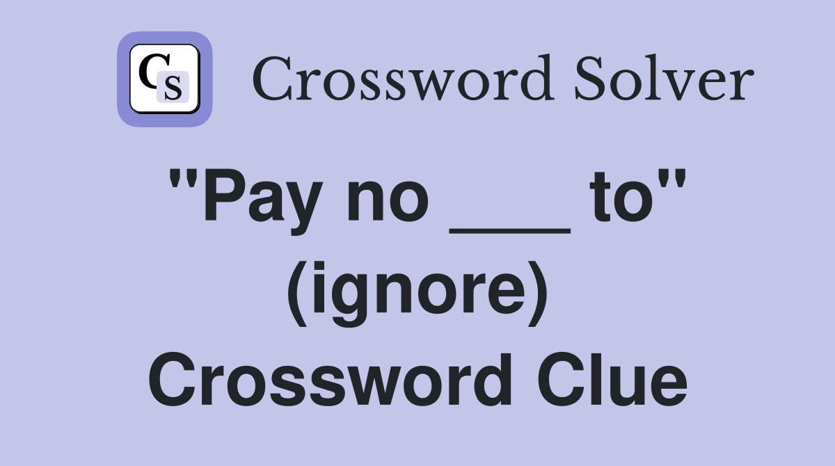 "Pay no ___ to" (ignore) Crossword Clue