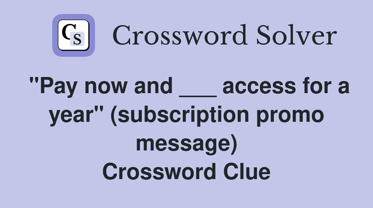 "Pay now and ___ access for a year" (subscription promo message) Crossword Clue