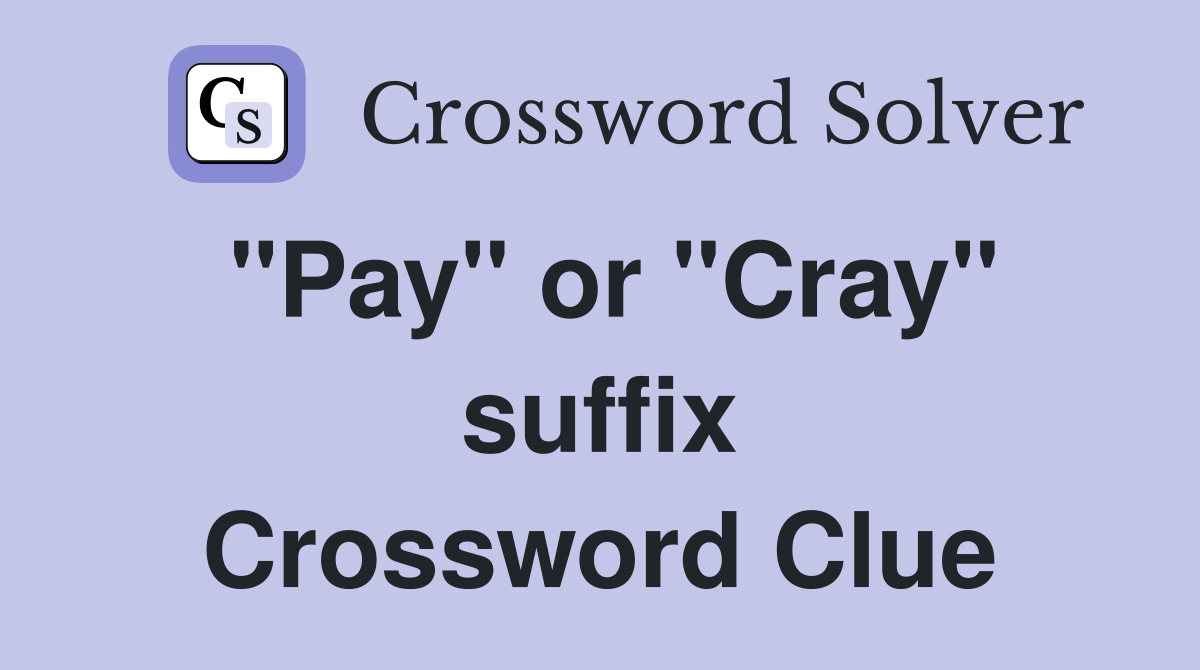 "Pay" or "Cray" suffix Crossword Clue
