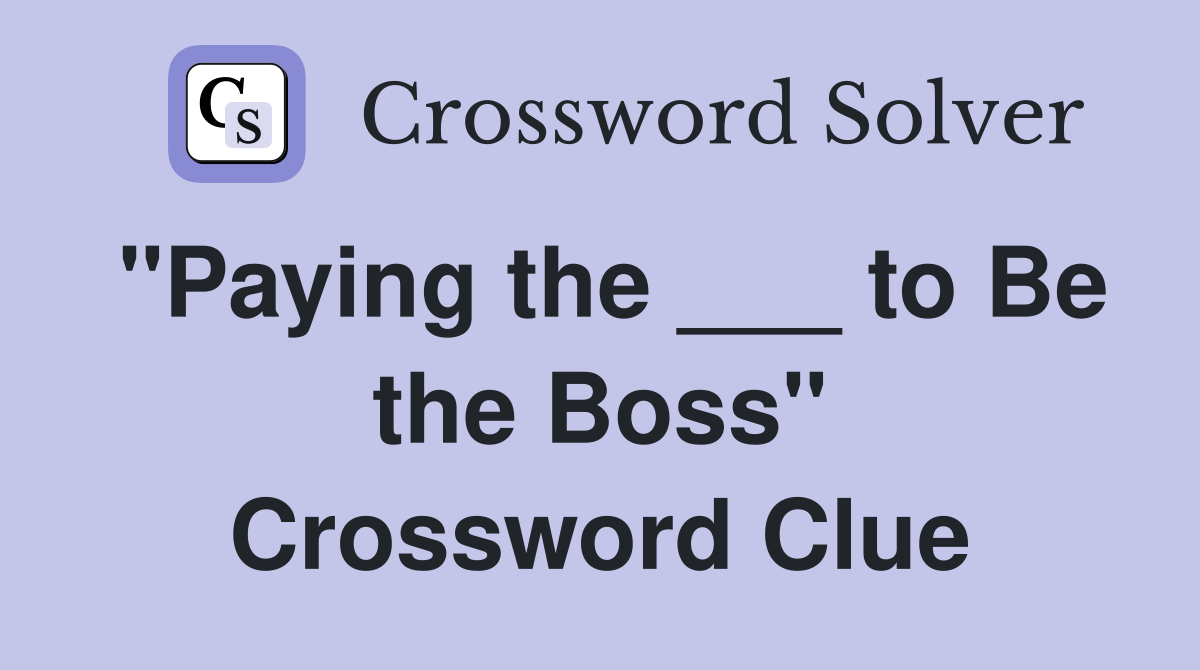 "Paying the ___ to Be the Boss" Crossword Clue