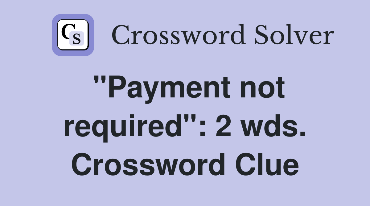 "Payment not required": 2 wds. Crossword Clue