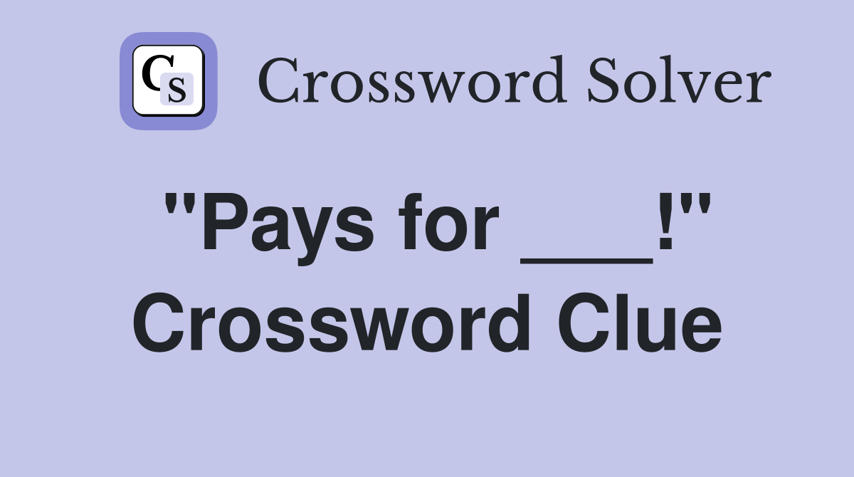"Pays for ___!" Crossword Clue