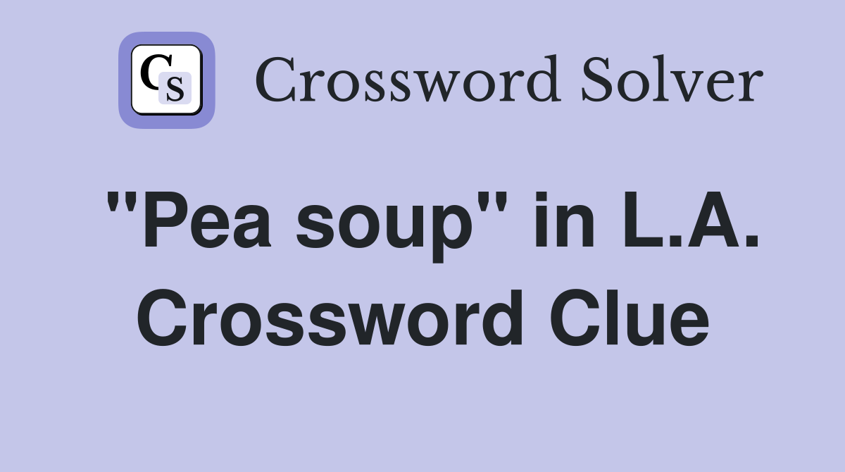 "Pea soup" in L.A. Crossword Clue