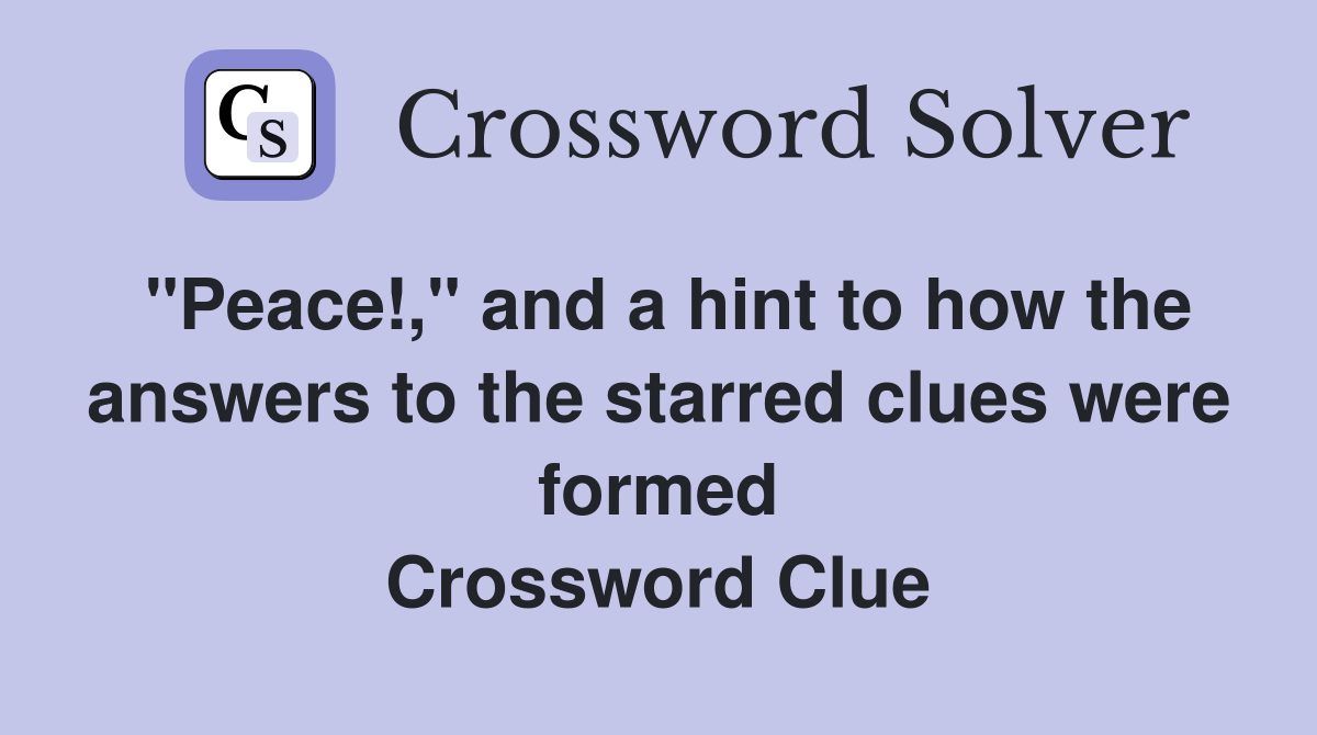 "Peace!," and a hint to how the answers to the starred clues were formed Crossword Clue