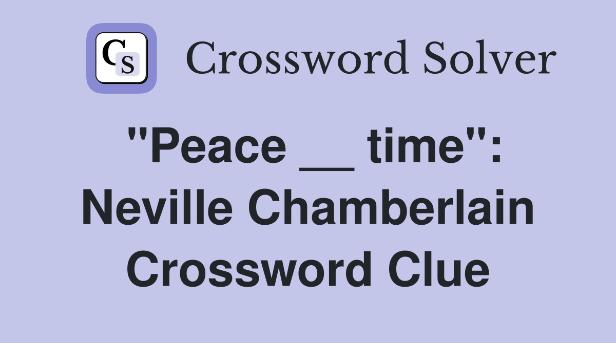 "Peace __ time": Neville Chamberlain Crossword Clue