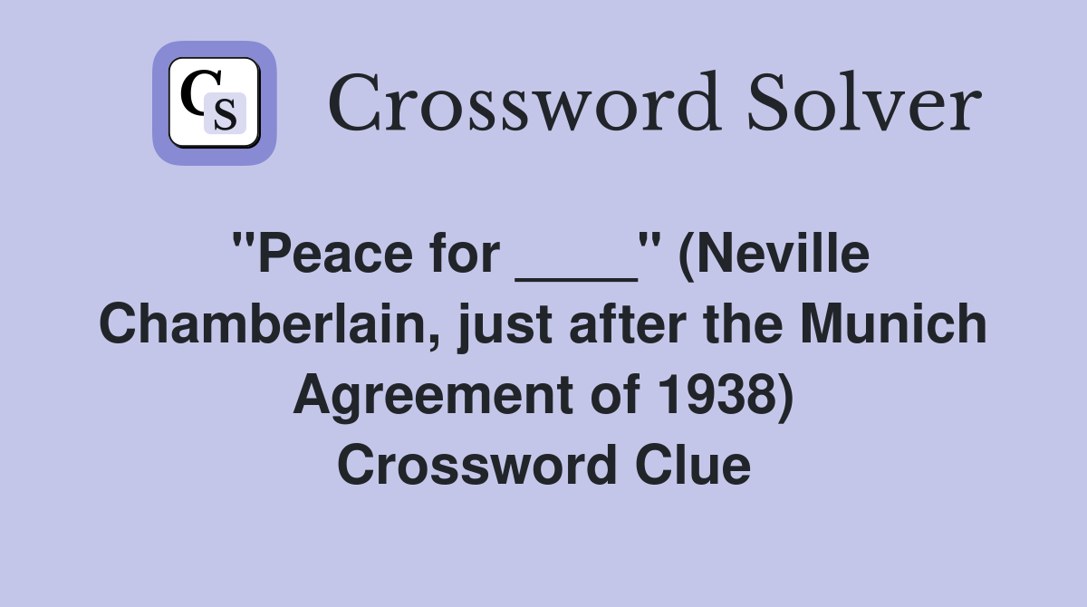 "Peace for ____" (Neville Chamberlain, just after the Munich Agreement of 1938) Crossword Clue