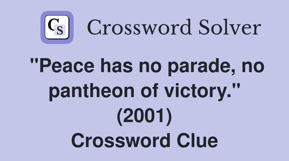 "Peace has no parade, no pantheon of victory." (2001) Crossword Clue