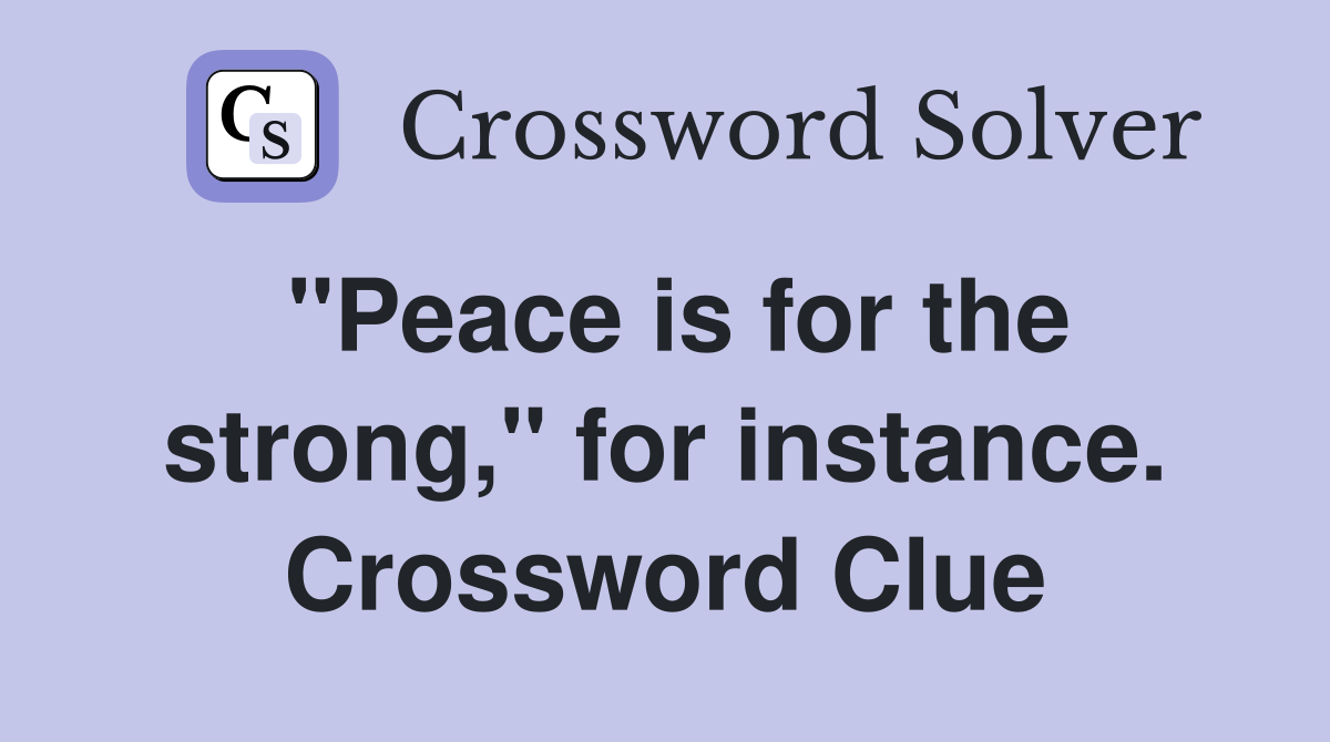 "Peace is for the strong," for instance. Crossword Clue
