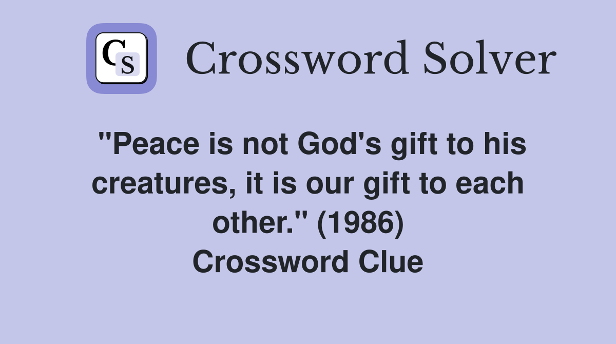 "Peace is not God's gift to his creatures, it is our gift to each other." (1986) Crossword Clue
