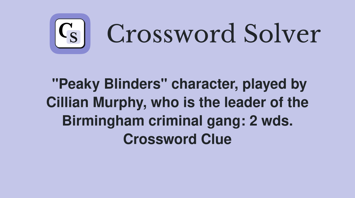 "Peaky Blinders" character, played by Cillian Murphy, who is the leader of the Birmingham criminal gang: 2 wds. Crossword Clue