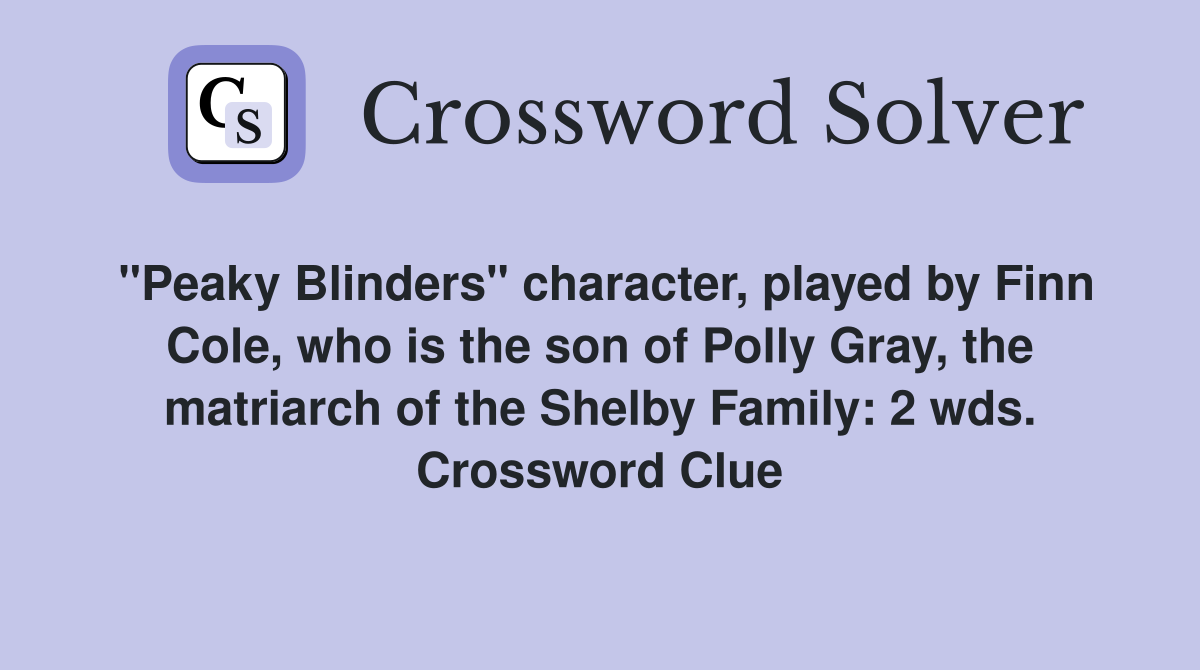 "Peaky Blinders" character, played by Finn Cole, who is the son of Polly Gray, the matriarch of the Shelby Family: 2 wds. Crossword Clue