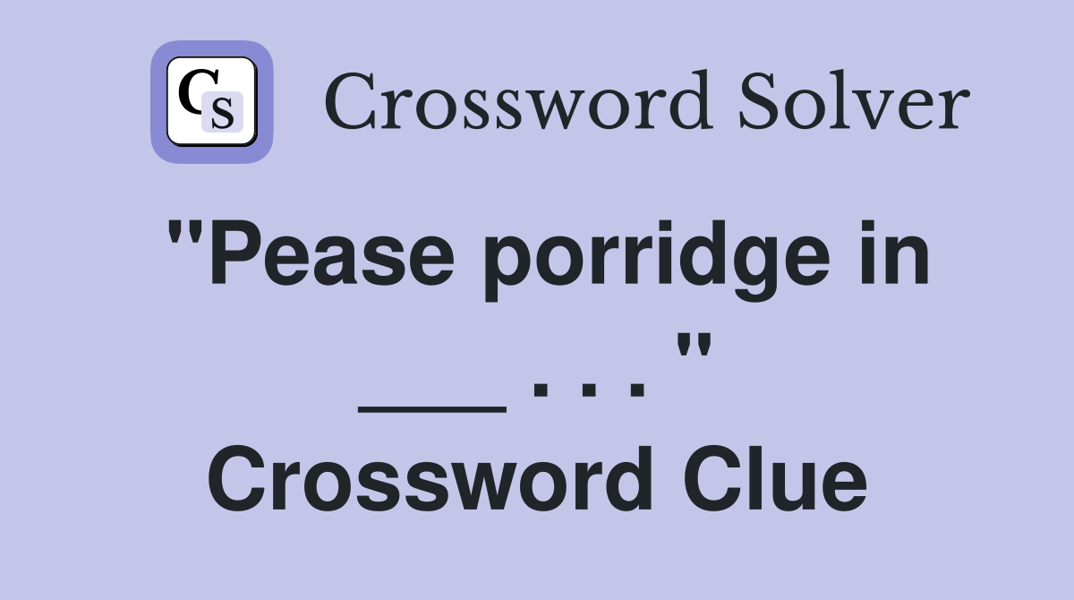"Pease porridge in ___ . . . " Crossword Clue