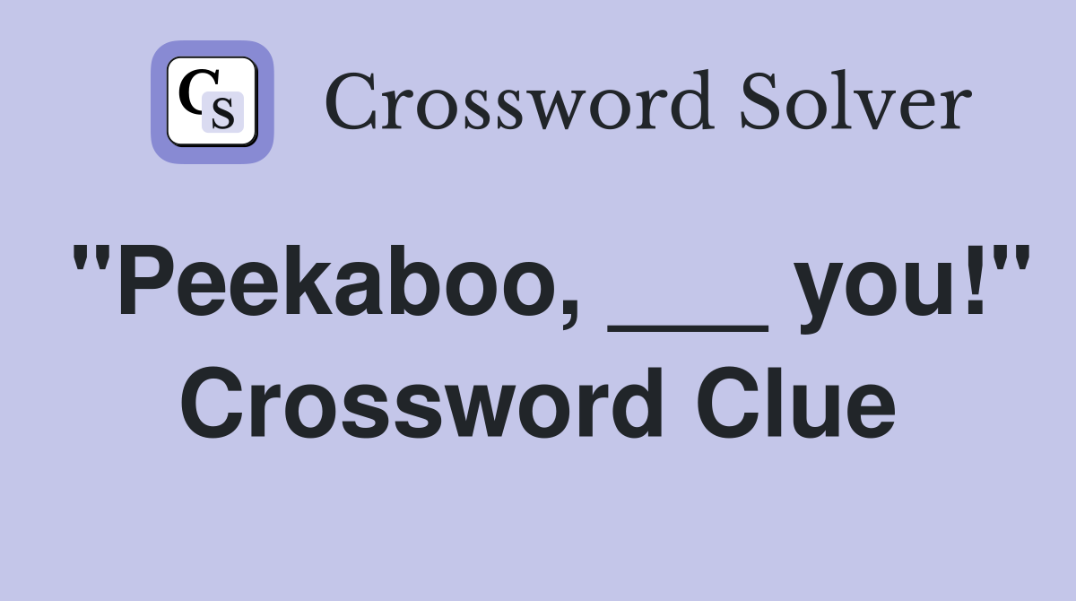 "Peekaboo, ___ you!" Crossword Clue