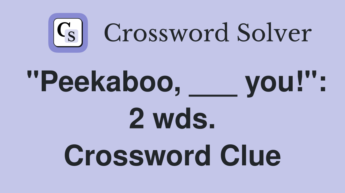 "Peekaboo, ___ you!": 2 wds. Crossword Clue