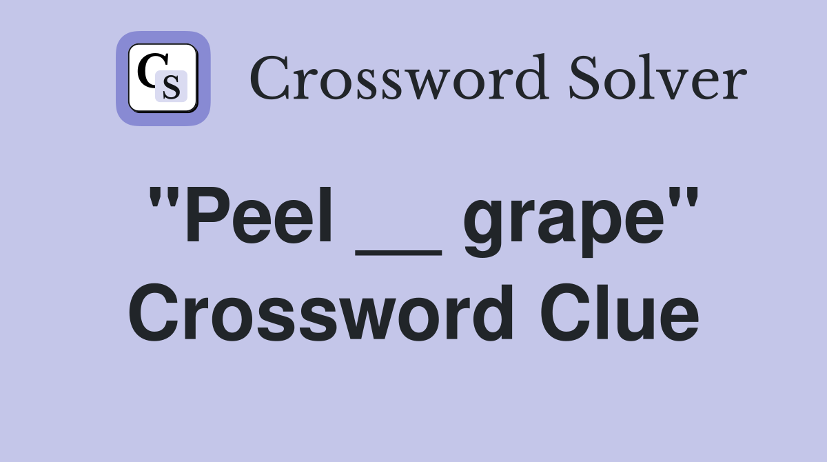 "Peel __ grape" Crossword Clue