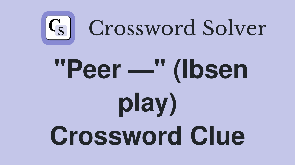 "Peer —" (Ibsen play) Crossword Clue