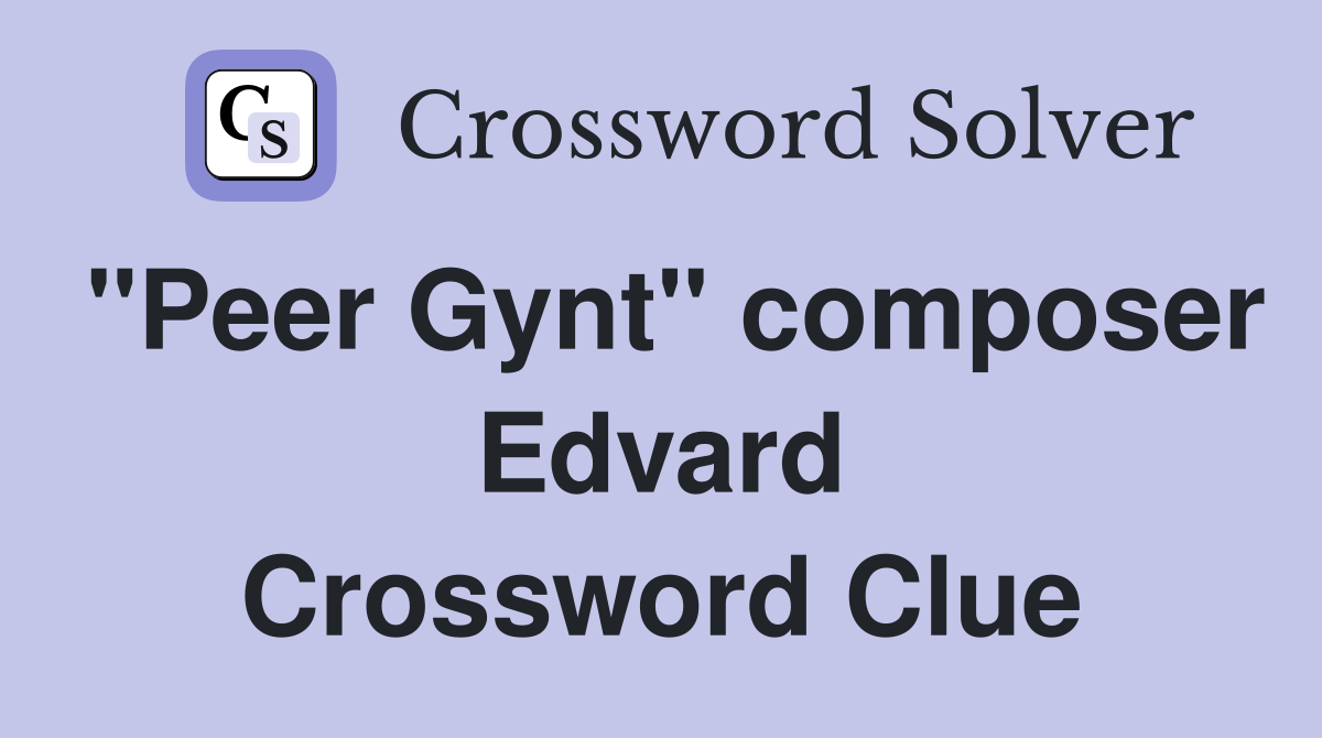 "Peer Gynt" composer Edvard Crossword Clue