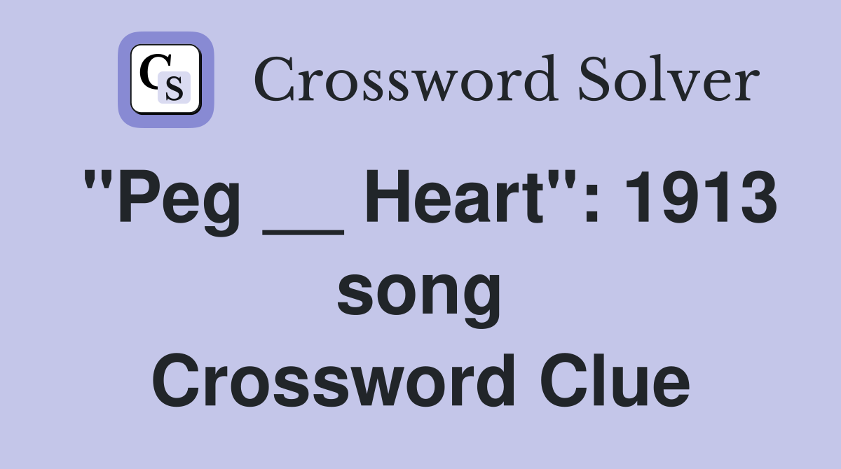 "Peg __ Heart": 1913 song Crossword Clue