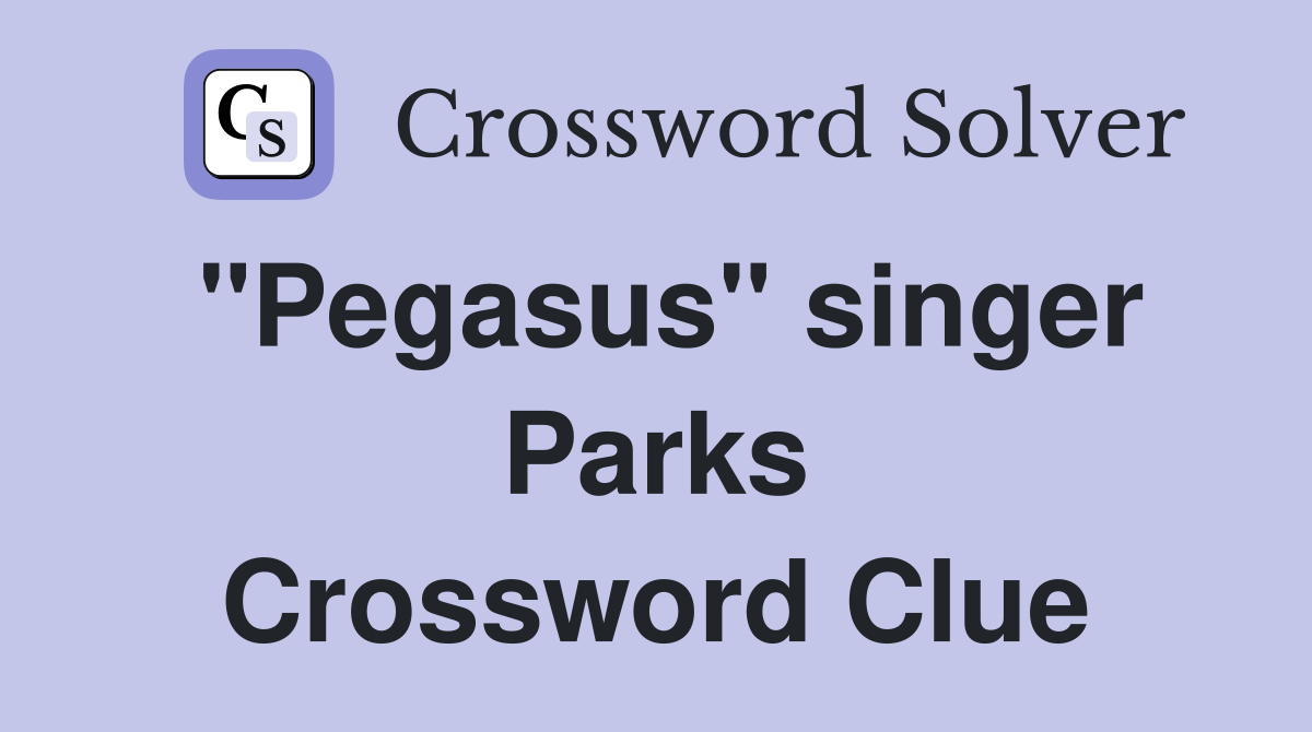 "Pegasus" singer Parks Crossword Clue