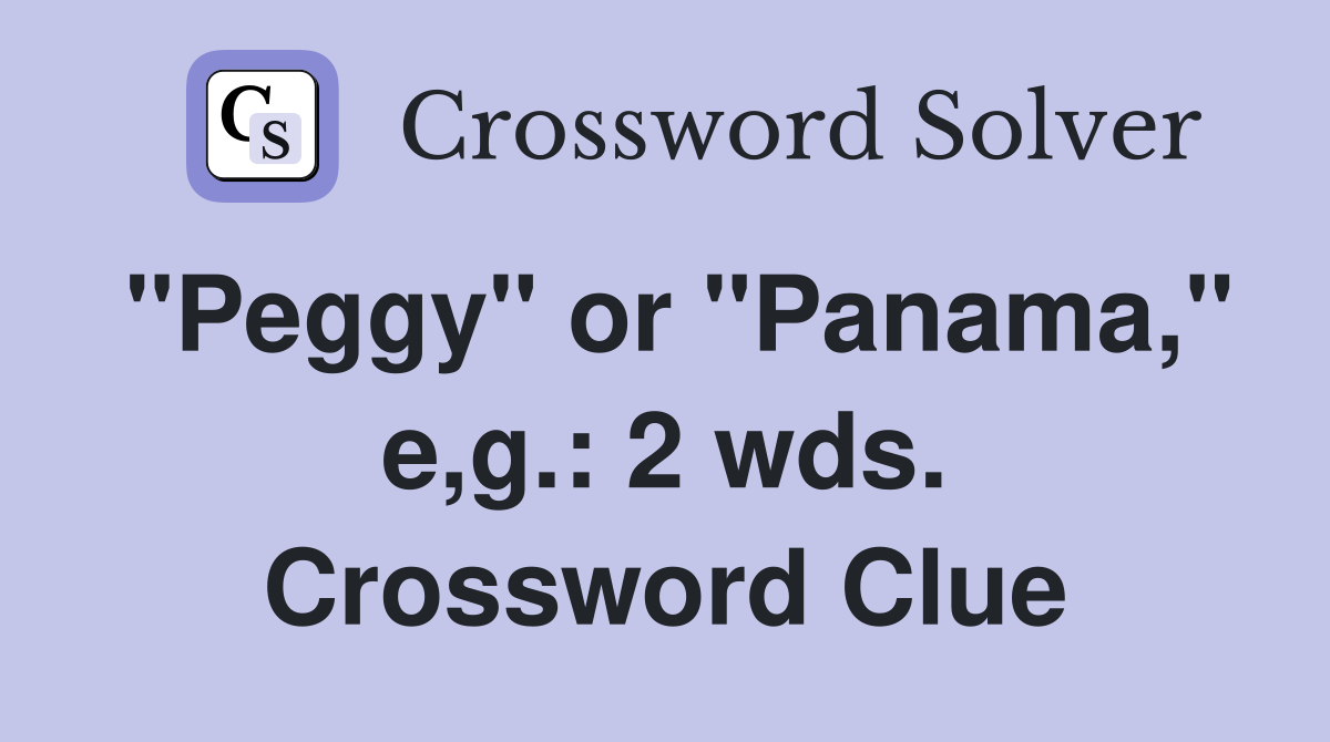 "Peggy" or "Panama," e,g.: 2 wds. Crossword Clue