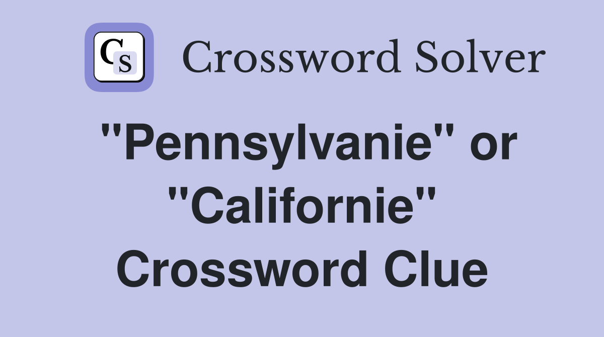 "Pennsylvanie" or "Californie" Crossword Clue