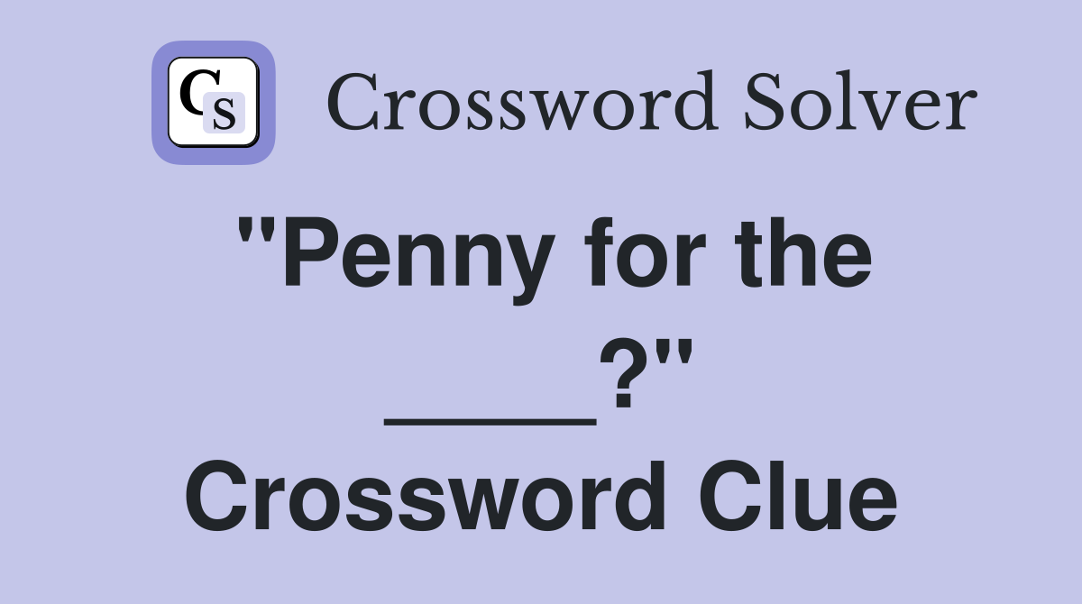 "Penny for the ____?" Crossword Clue