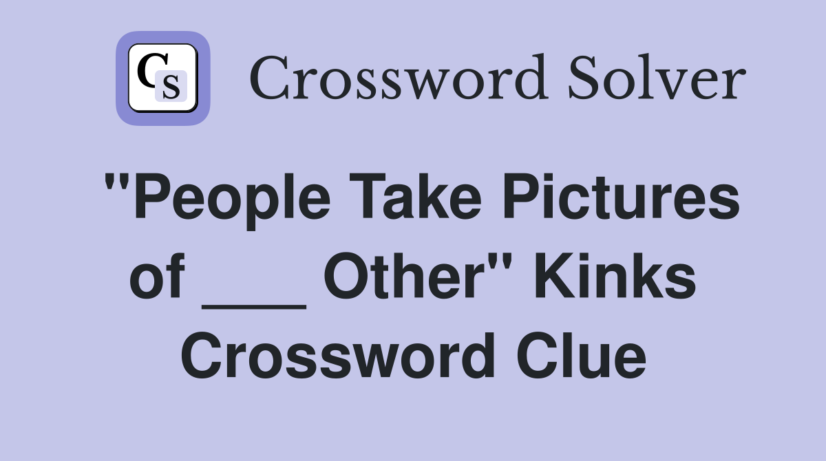 "People Take Pictures of ___ Other" Kinks Crossword Clue