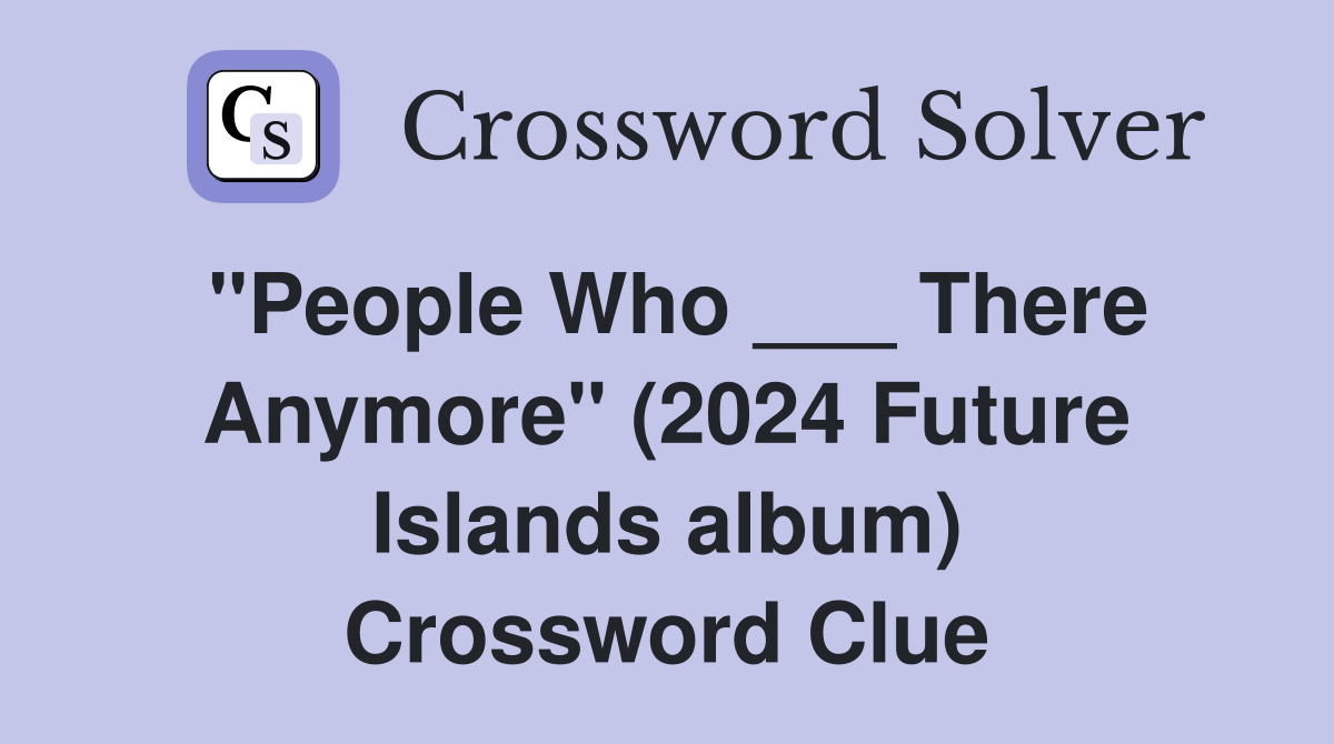 "People Who ___ There Anymore" (2024 Future Islands album) Crossword Clue