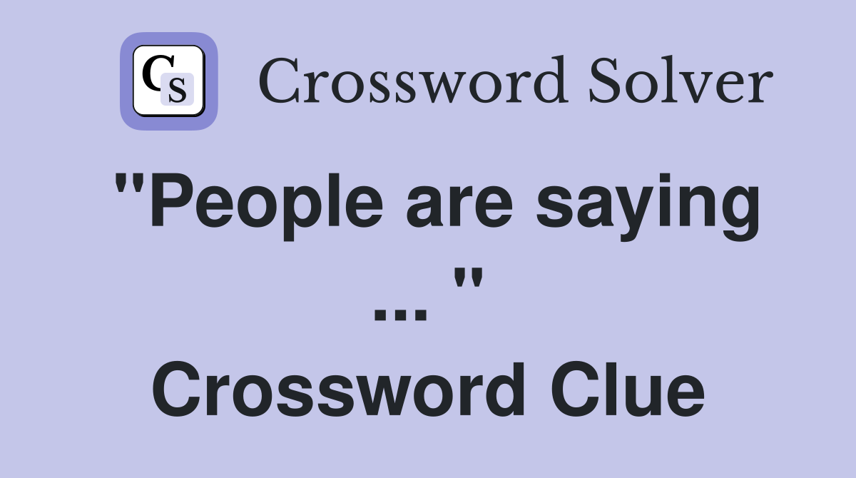 "People are saying ... " Crossword Clue